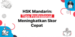 HSK Mandarin: Tips Profesional Meningkatkan Skor Cepat