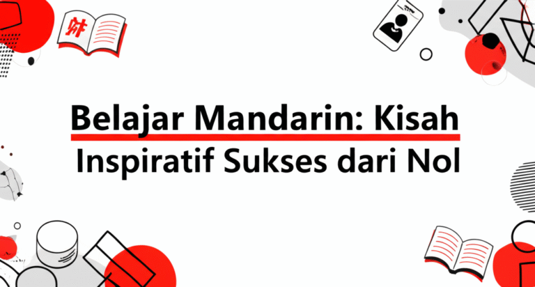 Belajar Mandarin: Kisah Inspiratif Sukses dari Nol
