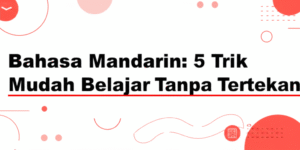 Bahasa Mandarin: 5 Trik Mudah Belajar Tanpa Tertekan