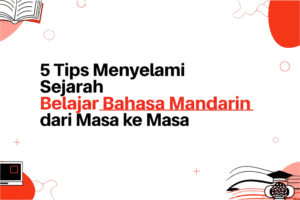 5 Tips Menyelami Sejarah Belajar Bahasa Mandarin dari Masa ke Masa