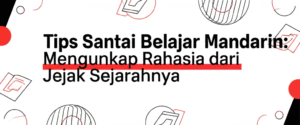 Tips Santai Belajar Mandarin: Mengungkap Rahasia dari Jejak Sejarahnya